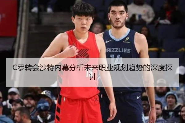 C罗转会沙特内幕分析未来职业规划趋势的深度探讨