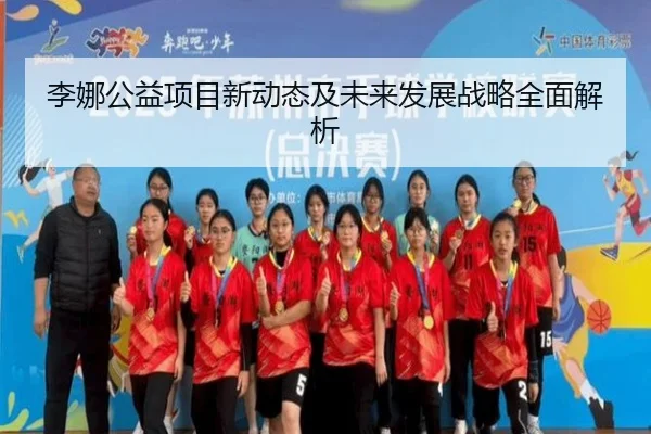 李娜公益项目新动态及未来发展战略全面解析