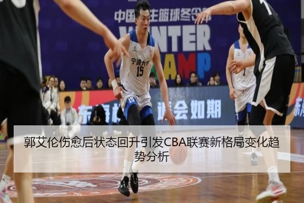 郭艾伦伤愈后状态回升引发CBA联赛新格局变化趋势分析