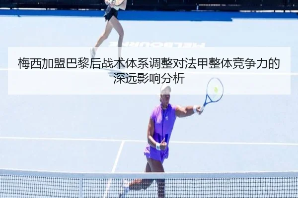 梅西加盟巴黎后战术体系调整对法甲整体竞争力的深远影响分析